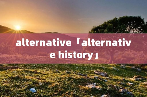 alternative「alternative history」 alternative「alternative history」
