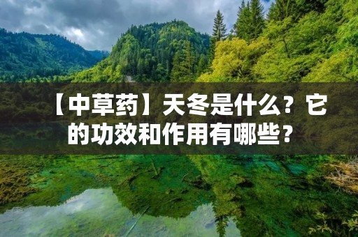 【中草药】天冬是什么?它的功效和作用有哪些? 【中草药】天冬是什么?它的功效和作用有哪些?
