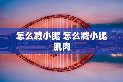 怎么减小腿 怎么减小腿肌肉