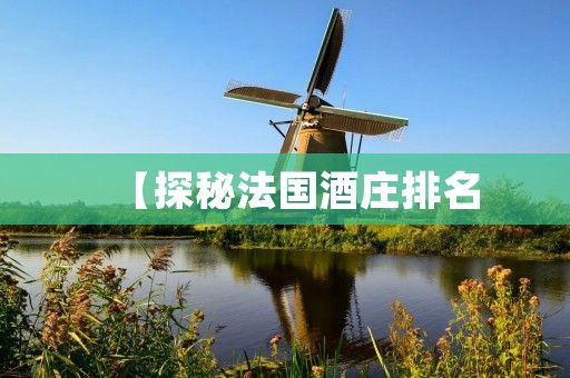 【探秘法国酒庄排名:传统与现代的完美结合】