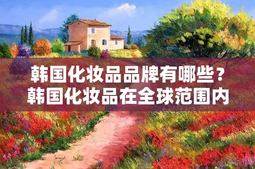 韩国化妆品品牌有哪些?韩国化妆品在全球范围内备受追捧,其独特的设计和高品质的成分在世界范围内受到广泛的认可。韩国化妆品市场以其创新性和多样性而著称,它们的产品涵盖了从护肤到彩妆的各个方面。在这篇文章中,我们将探讨韩国化妆品品牌的不同类型、特点和最受欢迎的品牌。