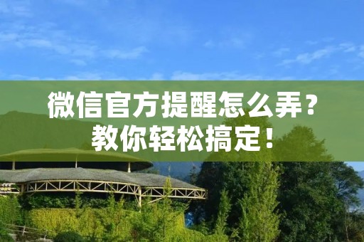 微信官方提醒怎么弄？教你轻松搞定！