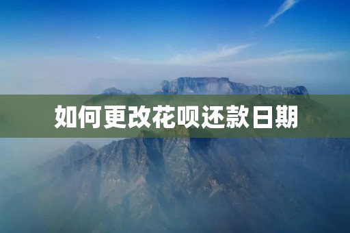 如何更改花呗还款日期 如何更改花呗还款日期