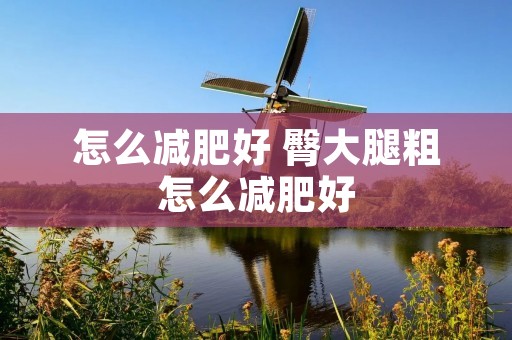 怎么减肥好 臀大腿粗怎么减肥好