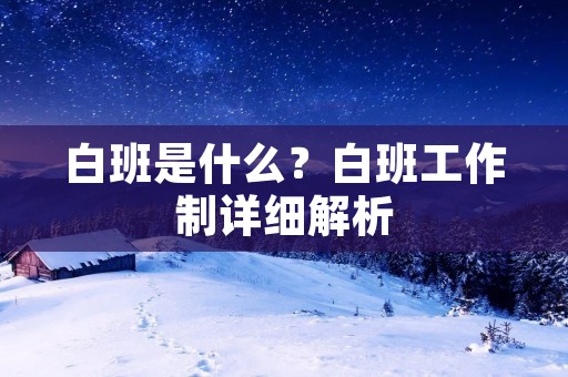 白班是什么?白班工作制详细解析 白班是什么?白班工作制详细解析