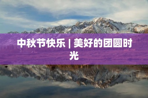 中秋节快乐 | 美好的团圆时光