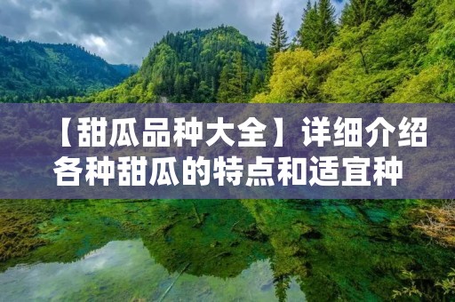 【甜瓜品种大全】详细介绍各种甜瓜的特点和适宜种植条件