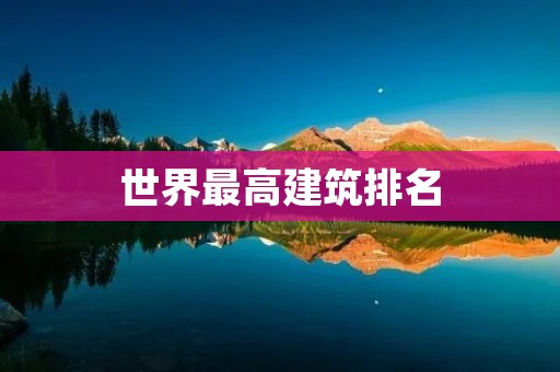 世界最高建筑排名:探寻人类建筑智慧的高峰