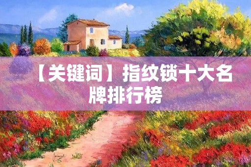 【关键词】指纹锁十大名牌排行榜