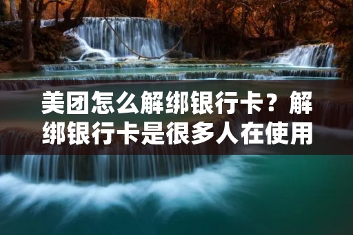 美团怎么解绑**卡?解绑**卡是很多人在使用美团时面临的问题,如果**卡信息泄露、丢失或者更换了**卡,就需要解绑原来的**卡。那么,如何在美团上解绑**卡呢?接下来,本篇文章将为您详细介绍美团解绑**卡的方法。 美团怎么解绑**卡?解绑**卡是很多人在使用美团时面临的问题,如果**卡信息泄露、丢失或者更换了**卡,就需要解绑原来的**卡。那么,如何在美团上解绑**卡呢?接下来,本篇文章将为您详细介绍美团解绑**卡的方法。