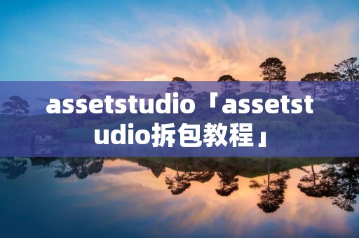 assetstudio「assetstudio拆包教程」