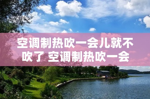 空调制热吹一会儿就不吹了 空调制热吹一会儿就不吹了怎么回事