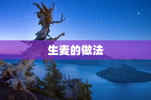 生麦的做法:如何制作美味的生麦? 生麦的做法:如何制作美味的生麦?