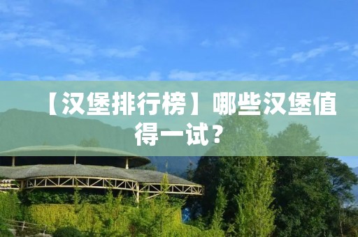 【汉堡排行榜】哪些汉堡值得一试?