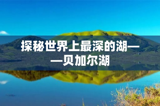 探秘世界上最深的湖——贝加尔湖