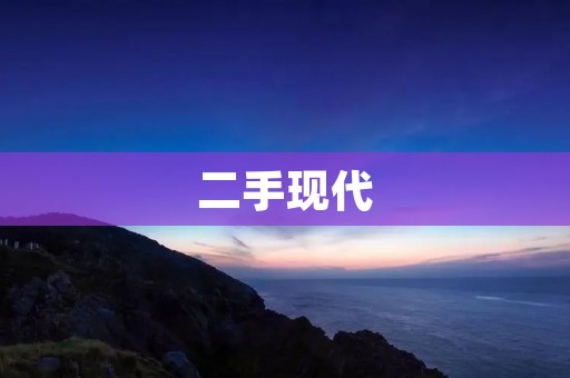 二手现代:从新到旧的品质享受 二手现代:从新到旧的品质享受