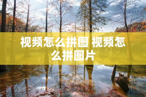 视频怎么拼图 视频怎么拼图片