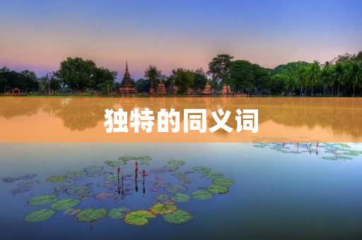 独特的同义词:独具特色的、独一无二的、与众不同的、独树一帜的、独创的、独立的、特立独行的、独特的、非凡的、独步天下的、别具一格的、独特的、无与伦比的、独一无二的、与众不同的、独树一帜的、独创的、独立的、特立独行的、独特的、非凡的、独步天下的、别具一格的