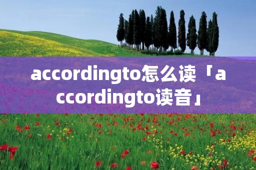 accordingto怎么读「accordingto读音」