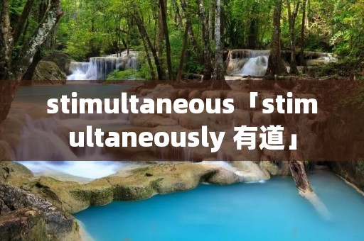 stimultaneous「stimultaneously 有道」 stimultaneous「stimultaneously 有道」