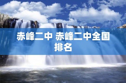 赤峰二中 赤峰二中全国排名 赤峰二中 赤峰二中全国排名