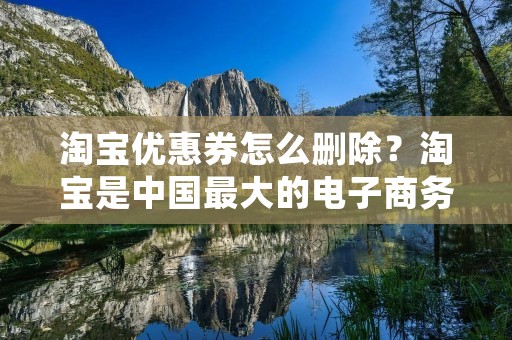 淘宝优惠券怎么删除?淘宝是中国最大的电子商务平台之一,它为消费者提供了各种各样的商品和服务。作为淘宝的用户,我们经常会收到淘宝优惠券,这些优惠券可以让我们在购买商品时享受更多的折扣。但是,有时候我们可能不需要这些优惠券,或者它们已经过期了,那么该怎么删除它们呢?本文将为您提供详细的步骤。 淘宝优惠券怎么删除?淘宝是中国最大的电子商务平台之一,它为消费者提供了各种各样的商品和服务。作为淘宝的用户,我们经常会收到淘宝优惠券,这些优惠券可以让我们在购买商品时享受更多的折扣。但是,有时候我们可能不需要这些优惠券,或者它们已经过期了,那么该怎么删除它们呢?本文将为您提供详细的步骤。