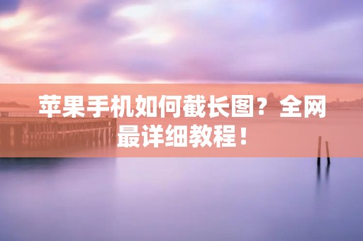 苹果手机如何截长图?全网最详细教程! 苹果手机如何截长图?全网最详细教程!