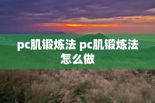 pc肌锻炼法 pc肌锻炼法怎么做