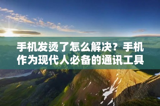 手机发烫了怎么解决？手机作为现代人必备的通讯工具，已经成为了人们生活中不可或缺的一部分。但随着手机功能越来越强大，处理器性能越来越高，手机发烫的问题也越来越严重，如果不及时解决，不仅会影响手机的寿命，还会对人体健康造成一定的影响。那么，手机发烫了怎么解决呢？