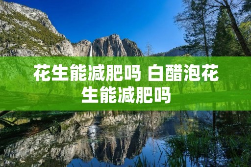 花生能减肥吗 白醋泡花生能减肥吗