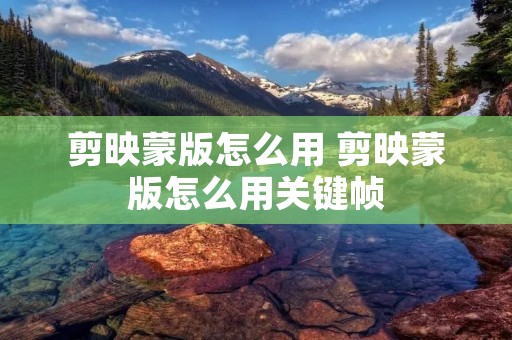 剪映蒙版怎么用 剪映蒙版怎么用关键帧
