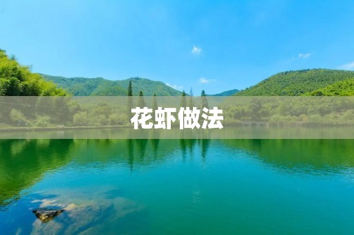 花虾做法:美味佳肴不容错过 花虾做法:美味佳肴不容错过