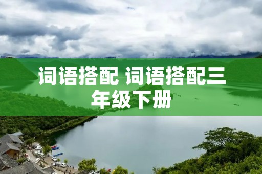 词语搭配 词语搭配三年级下册