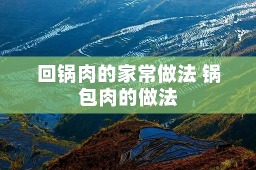 回锅肉的家常做法 锅包肉的做法 回锅肉的家常做法 锅包肉的做法