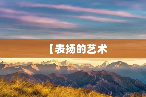 【表扬的艺术:用赞美之词传递力量】
