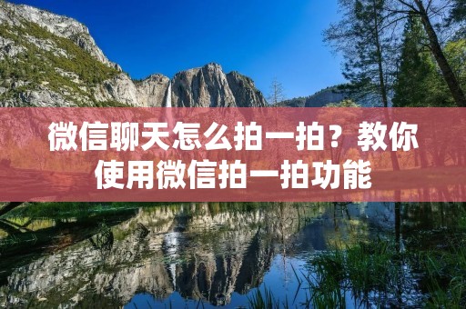 微信聊天怎么拍一拍?教你使用微信拍一拍功能 微信聊天怎么拍一拍?教你使用微信拍一拍功能