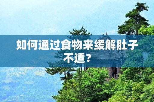如何通过食物来缓解肚子不适? 如何通过食物来缓解肚子不适?