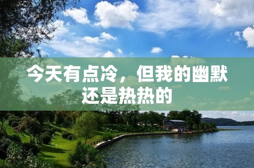 今天有点冷,但我的幽默还是热热的