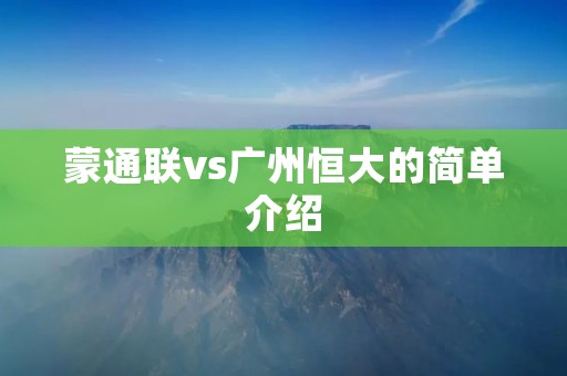 蒙通联vs广州恒大的简单介绍 蒙通联vs广州恒大的简单介绍