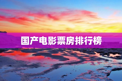 国产电影票房排行榜:探究中国电影市场的发展