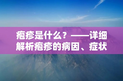 疱疹是什么?——详细解析疱疹的病因、症状和治疗方法 疱疹是什么?——详细解析疱疹的病因、症状和治疗方法