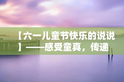 【六一儿童节快乐的说说】——感受童真,传递快乐