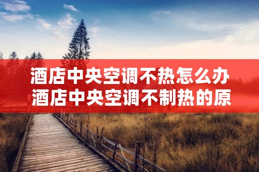 酒店中央空调不热怎么办 酒店中央空调不制热的原因及解决办法