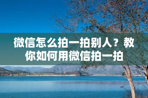 微信怎么拍一拍别人?教你如何用微信拍一拍 微信怎么拍一拍别人?教你如何用微信拍一拍