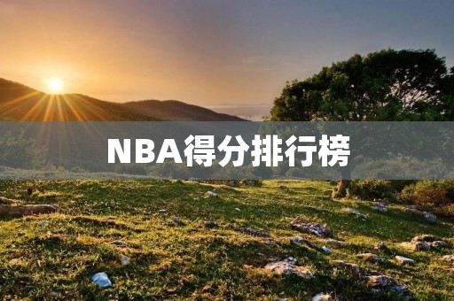 NBA得分排行榜:本赛季谁能夺得得分王?