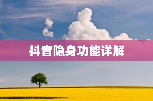 抖音隐身功能详解:如何设置隐身模式 抖音隐身功能详解:如何设置隐身模式