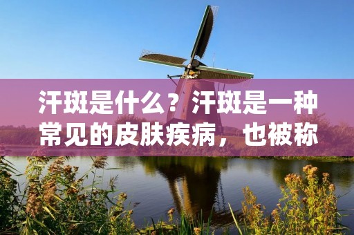 汗斑是什么？汗斑是一种常见的皮肤疾病，也被称为夏天雀斑。它通常在夏季出现，尤其是在阳光直射下的地方，比如脸颊、鼻子、额头和上唇周围。汗斑是由于皮肤受到阳光的**，导致皮肤细胞中的黑色素增加，从而形成的黑色素沉着斑点。