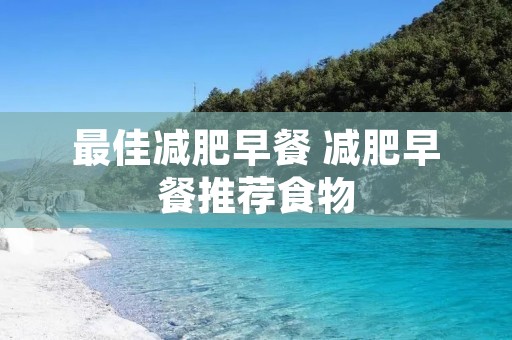 最佳减肥早餐 减肥早餐推荐食物 最佳减肥早餐 减肥早餐推荐食物