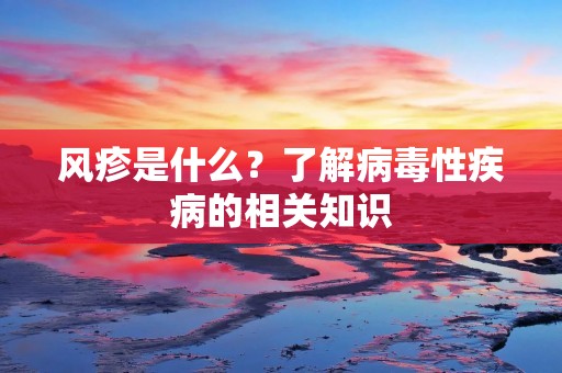 风疹是什么?了解病毒性疾病的相关知识 风疹是什么?了解病毒性疾病的相关知识