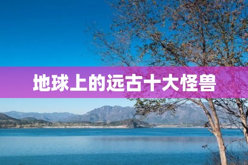 地球上的远古十大怪兽